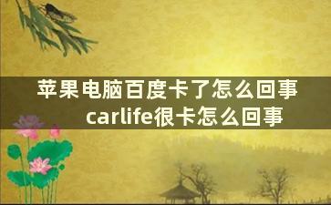 苹果电脑百度卡了怎么回事 carlife很卡怎么回事